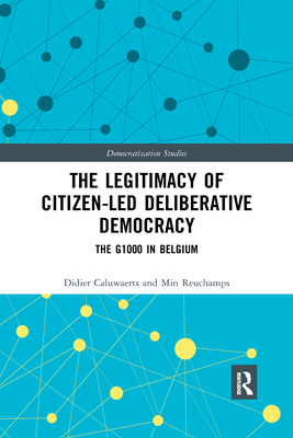 The Legitimacy of Citizen-led Deliberative Democracy: The G1000 in Belgium - Caluwaerts, Didier, and Reuchamps, Min