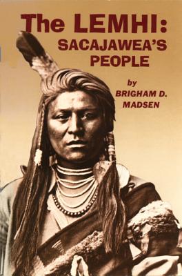 The Lemhi: Sacajawea's People - Madsen, Brigham D, Ph.D.