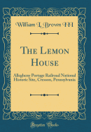 The Lemon House: Allegheny Portage Railroad National Historic Site, Cresson, Pennsylvania (Classic Reprint)