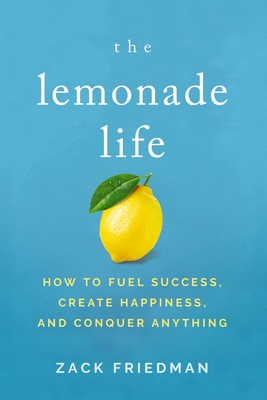 The Lemonade Life: How to Fuel Success, Create Happiness, and Conquer Anything - Friedman, Zack