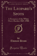 The Leopard's Spots: A Romance of the White Man's Burden 1865-1900 (Classic Reprint)