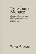 The Lesbian Menace: Ideology, Identity, and the Representation of Lesbian Life - Inness, Sherrie A, Professor