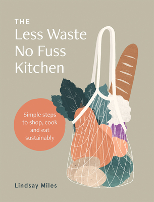 The Less Waste No Fuss Kitchen: Simple steps to shop, cook and eat sustainably - Miles, Lindsay