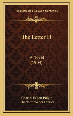 The Letter H: A Novel (1904) - Pidgin, Charles Felton, and Ditzler, Charlotte Weber (Illustrator)