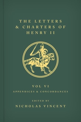 The Letters and Charters of Henry II, King of England 1154-1189 Volume VI: Appendices and Concordances: Volume VI: Appendices and Concordances - Vincent, Nicholas (Editor)