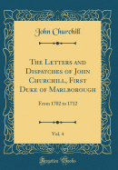 The Letters and Dispatches of John Churchill, First Duke of Marlborough, Vol. 4: From 1702 to 1712 (Classic Reprint)