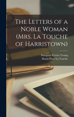 The Letters of a Noble Woman (Mrs. La Touche of Harristown) - Young, Margaret Ferrier, and La Touche, Maria Price