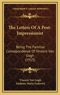 The Letters Of A Post-Impressionist: Being The Familiar Correspondence Of Vincent Van Gogh (1913)