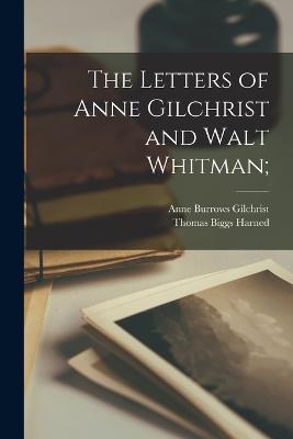 The Letters of Anne Gilchrist and Walt Whitman; - Gilchrist, Anne Burrows, and Harned, Thomas Biggs