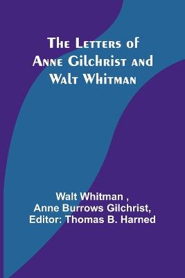The Letters of Anne Gilchrist and Walt Whitman - Whitman, Walt, and Burrows Gilchrist, Nne