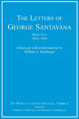 The Letters of George Santayana, Book Five, 1933-1936, Volume 5: The Works of George Santayana, Volume V - Santayana, George, Professor, and Holzberger, William G (Introduction by), and Jr, Herman J Saatkamp (Editor)