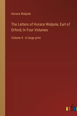 The Letters of Horace Walpole, Earl of Orford; In Four Volumes: Volume 4 - in large print - Walpole, Horace