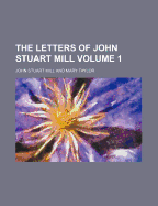 The Letters of John Stuart Mill Volume 1