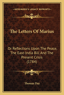 The Letters of Marius: Or Reflections Upon the Peace, the East-India Bill and the Present Crisis (1784)