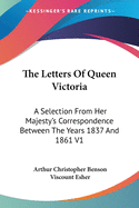 The Letters Of Queen Victoria: A Selection From Her Majesty's Correspondence Between The Years 1837 And 1861 V1