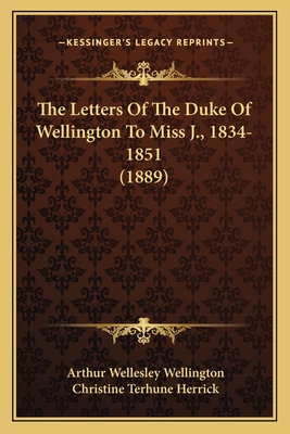 The Letters of the Duke of Wellington to Miss J., 1834-1851 (1889) - Wellington, Arthur Wellesley, and Herrick, Christine Terhune