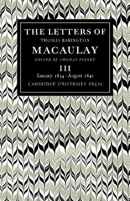 The Letters of Thomas Babington MacAulay: Volume 3, January 1834-August 1841 - MacAulay, Thomas, and Pinney, Thomas