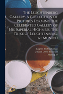 The Leuchtenberg Gallery. a Collection of Pictures Forming the Celebrated Gallery of His Imperial Highness, the Duke of Leuchtenberg, at Munich