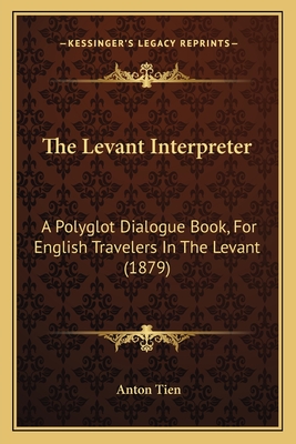 The Levant Interpreter: A Polyglot Dialogue Book, for English Travelers in the Levant (1879) - Tien, Anton