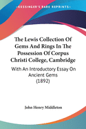 The Lewis Collection Of Gems And Rings In The Possession Of Corpus Christi College, Cambridge: With An Introductory Essay On Ancient Gems (1892)