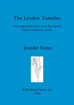 The Lexden Tumulus: A re-appraisal of an Iron Age burial from Colchester, Essex - Foster, Jennifer