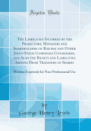 The Liabilities Incurred by the Projectors, Managers and Shareholders of Railway and Other Joint-Stock Companies Considered, and Also the Rights and Liabilities Arising from Transfers of Shares: Written Expressly for Non-Professional Use