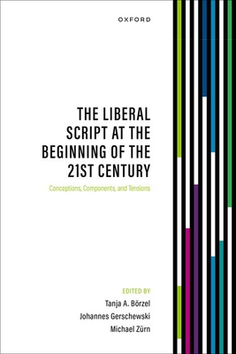 The Liberal Script at the Beginning of the 21st Century: Conceptions, Components, and Tensions - Brzel, Tanja A. (Editor), and Gerschewski, Johannes (Editor), and Zrn, Michael (Editor)