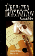 The Liberated Imagination: Thinking Christianly about the Arts - Ryken, Leland, Dr.