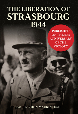 The Liberation of Strasbourg 1944 - Mackintosh, Paul StJohn