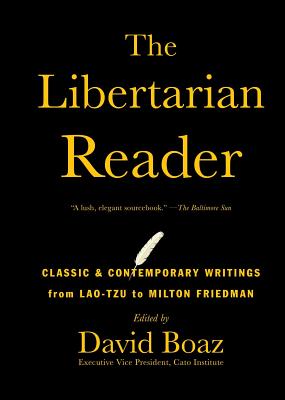 The Libertarian Reader: Classic & Contemporary Writings from Lao-Tzu to Milton Friedman - Boaz, David (Editor)