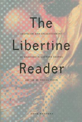 The Libertine Reader: Eroticism and Enlightenment in Eighteenth-Century France - Feher, Michel (Editor)