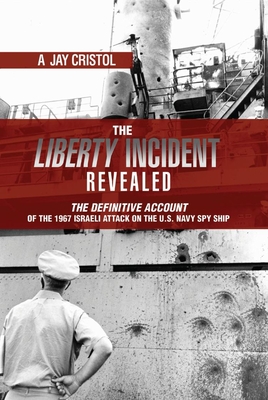 The Liberty Incident Revealed: The Definitive Account of the 1967 Israeli Attack on the U.S. Navy Spy Ship - Cristol, A Jay