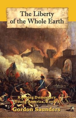 The Liberty of the Whole Earth: Keeping Democracy - Saunders, Gordon