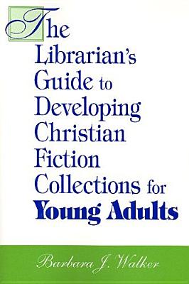 The Librarian's Guide to Developing Christian Fiction Collections for Young Adults - Walker, Barbara J.