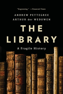 The Library: A Fragile History - Pettegree, Andrew, and Der Weduwen, Arthur