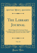 The Library Journal, Vol. 23: Official Organ of the American Library Association, Chiefly Devoted to Library Economy and Bibliography, (January December, 1898) (Classic Reprint)