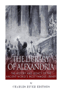 The Library of Alexandria: The History and Legacy of the Ancient World's Most Famous Library