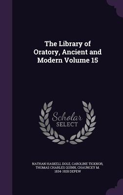 The Library of Oratory, Ancient and Modern Volume 15 - Dole, Nathan Haskell, and Ticknor, Caroline, and Quinn, Thomas Charles