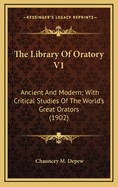 The Library of Oratory V1: Ancient and Modern; With Critical Studies of the World's Great Orators (1902)