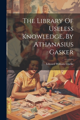 The Library Of Useless Knowledge, By Athanasius Gasker - Clarke, Edward William