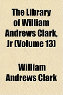 The Library of William Andrews Clark, Jr... Volume 13