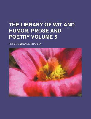 The Library of Wit and Humor, Prose and Poetry Volume 5 - Shapley, Rufus Edmonds