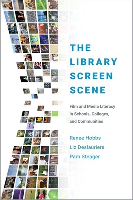 The Library Screen Scene: Film and Media Literacy in Schools, Colleges, and Communities - Hobbs, Renee, Professor, and Deslauriers, Liz, and Steager, Pam