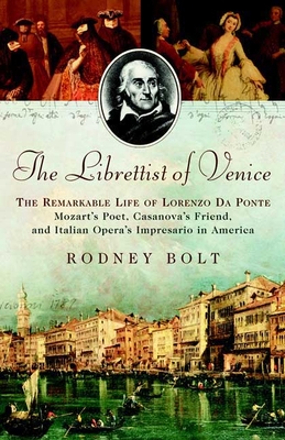 The Librettist of Venice: The Remarkable Life of Lorenzo Da Ponte--Mozart's Poet, Casanova's Friend, and Italian Opera's Impre - Bolt, Rodney