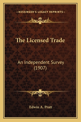 The Licensed Trade: An Independent Survey (1907) - Pratt, Edwin A