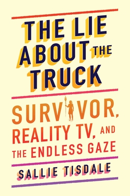 The Lie about the Truck: Survivor, Reality Tv, and the Endless Gaze - Tisdale, Sallie