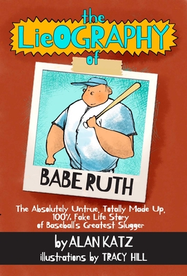 The Lieography of Babe Ruth: The Absolutely Untrue, Totally Made Up, 100% Fake Life Story of Baseball's Greatest Slugger - Katz, Alan