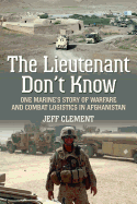 The Lieutenant Don't Know: One Marine's Story of Warfare and Combat Logistics in Afghanistan