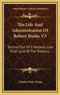 The Life and Administration of Robert Banks V3: Second Earl of Liverpool, Late First Lord of the Treasury