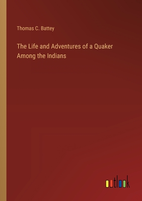 The Life and Adventures of a Quaker Among the Indians - Battey, Thomas C